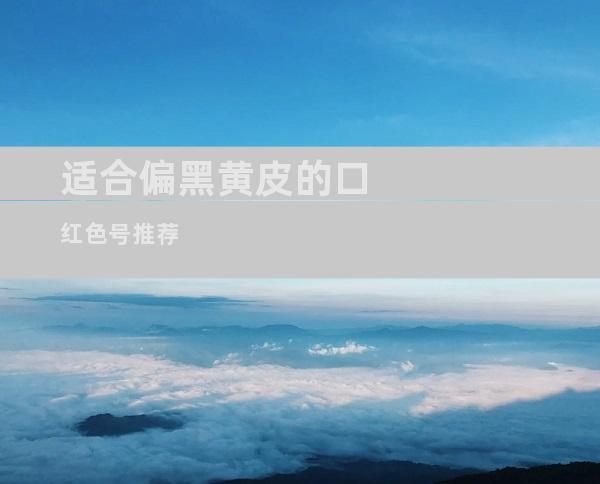 适合偏黑黄皮的口红色号推荐