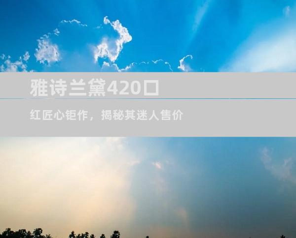 雅诗兰黛420口红匠心钜作，揭秘其迷人售价
