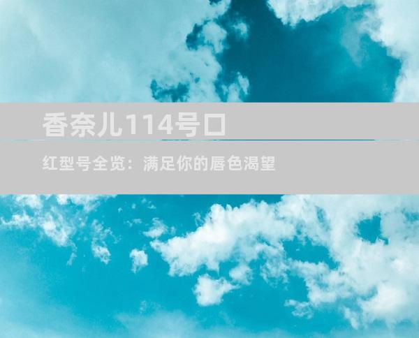 香奈儿114号口红型号全览：满足你的唇色渴望