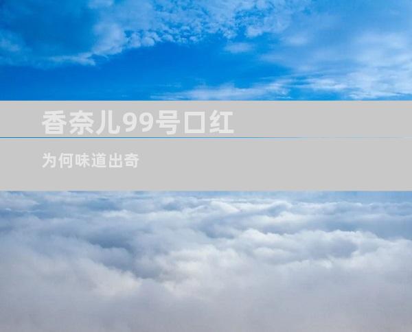 香奈儿99号口红为何味道出奇