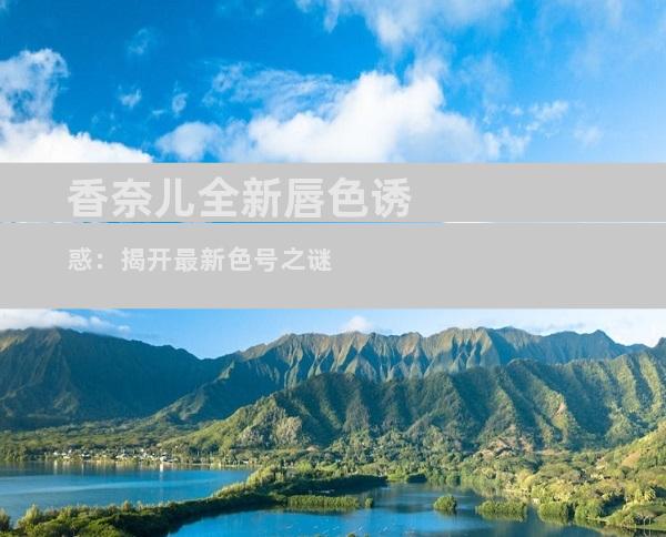 香奈儿全新唇色诱惑：揭开最新色号之谜