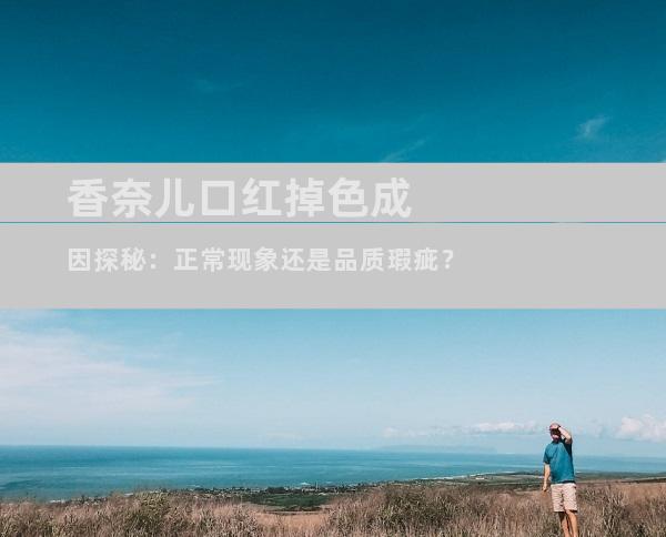 香奈儿口红掉色成因探秘：正常现象还是品质瑕疵？