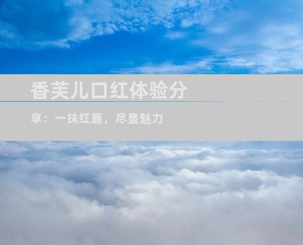 香芙儿口红体验分享：一抹红唇，尽显魅力