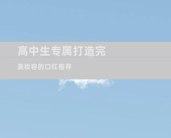 高中生专属打造完美妆容的口红推荐