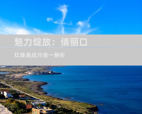 魅力绽放：倩丽口红臻美成分逐一解析