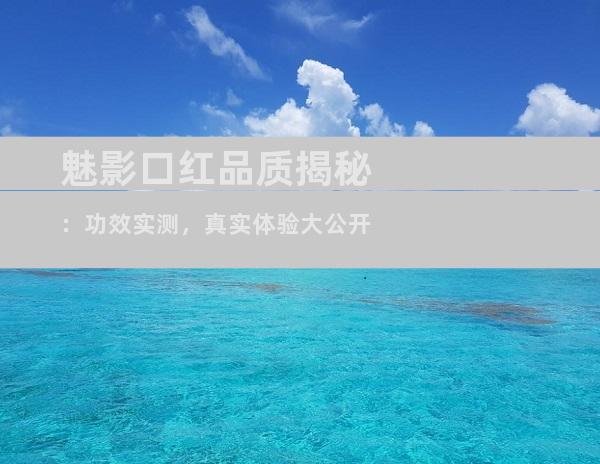 魅影口红品质揭秘：功效实测，真实体验大公开