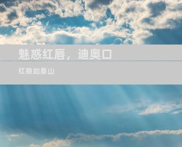 魅惑红唇，迪奥口红稳如泰山