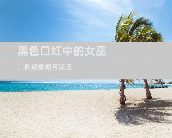 黑色口红中的女巫，撕裂柔媚与叛逆