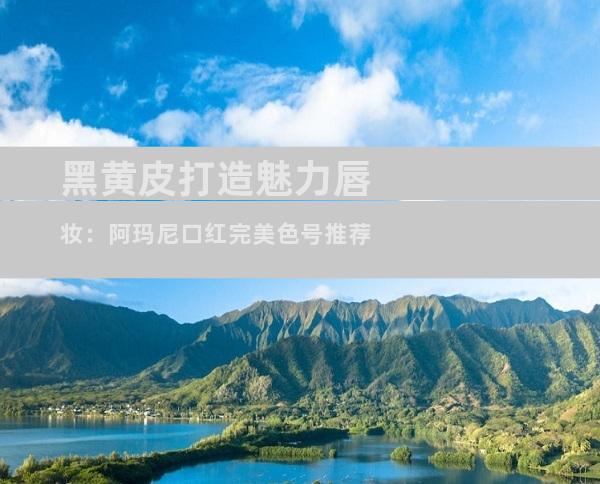 黑黄皮打造魅力唇妆：阿玛尼口红完美色号推荐